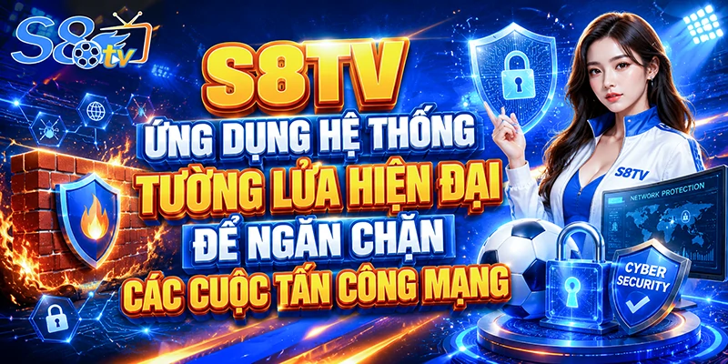 S8TV ứng dụng hệ thống tường lửa hiện đại để ngăn chặn các cuộc tấn công mạng
