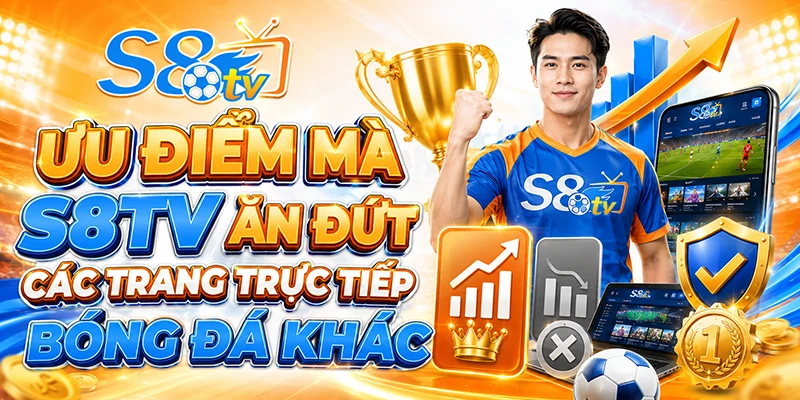 Ưu điểm mà S8TV ăn đứt các trang trực tiếp bóng đá khác